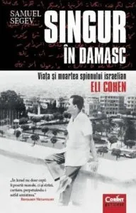 Singur in Damasc. Viata si moartea spionului israelian Eli Cohen de Samuel Segev