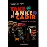 Take, Ianke si Cadir. Comedie in trei acte de Victor Ion Popa