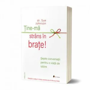 Tine-ma strans in brate. Sapte conversatii pentru o viata de iubire - Editia a II-a de Dr. Sue Johnson