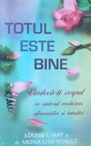 Totul este bine. Vindeca-ti corpul cu ajutorul medicinei, afirmatiilor si intuitiei de Louise L. Hay