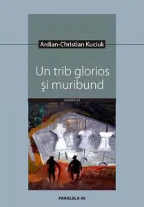 Un trib glorios si muribund (Epopeea unei uitari) de Ardian-Christian Kuciuk