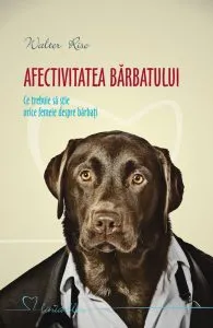 Afectivitatea barbatului. Ce trebuie sa stie orice femeie despre barbati de Walter Riso