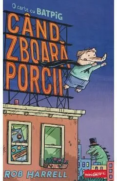 Cand zboara porcii. O carte cu Batpig de Rob Harrell