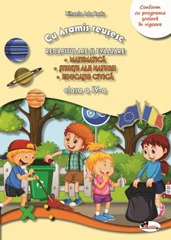 Cu Aramis reusesc. Recapitulare si evaluare. Matematica. Stiinte ale naturii. Educatie civica. Clasa a IV-a. Conform cu programa scolara in vigoare de Mihaela Ada Radu