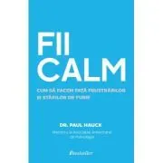 FII CALM. Cum sa facem fata frustrarilor si starilor de furie de Dr. Paul Hauck