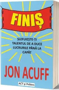 Finiș. Șlefuiește-ți talentul de a duce lucrurile până la capăt de Jon Acuff