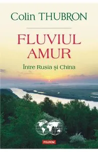Fluviul Amur, intre Rusia si China de Colin Thubron