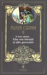 Fratii grimm vol.2 a fost odata…else cea isteata si alte povestiri de Fratii Grimm