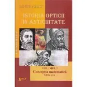 Istoria opticii in Antichitate. Crestomatie. Volumul 2 Conceptia matematica Editia 2 de Liviu Arici