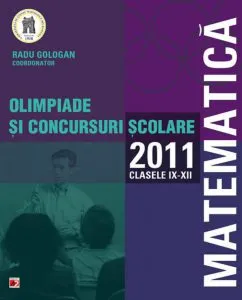 Matematica. Olimpiade si concursuri scolare 2011. Clasele IX-XII de Radu Gologan