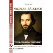 Nicolae Balcescu. Evolutia spirituala a unui mare roman de Nicolae Isar
