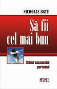 Sa fii cel mai bun. Ghidul succesului personal de Nicholas Bate