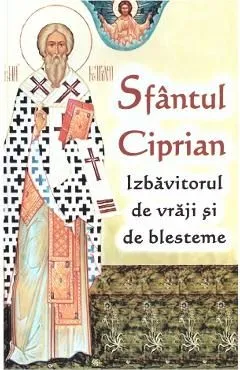 Sfantul Ciprian. Izbavitorul de vraji si de blesteme